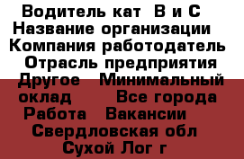 Водитель кат. В и С › Название организации ­ Компания-работодатель › Отрасль предприятия ­ Другое › Минимальный оклад ­ 1 - Все города Работа » Вакансии   . Свердловская обл.,Сухой Лог г.